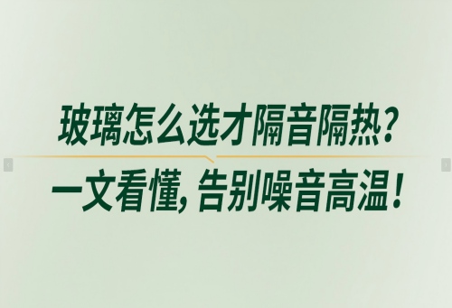 玻璃怎么选才隔音隔热？一文看懂，告别噪音高温！